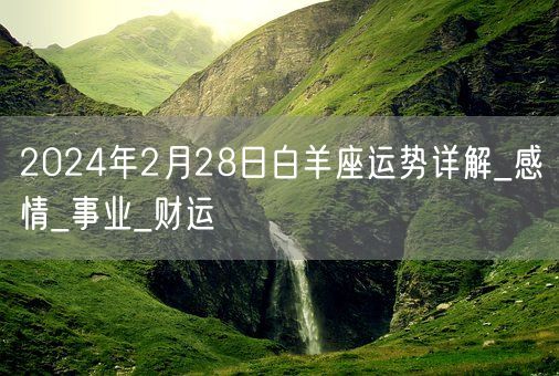2024年2月28日白羊座运势详解_感情_事业_财运(图1) 2024年2月28日白羊座运势详解_感情_事业_财运(图1)