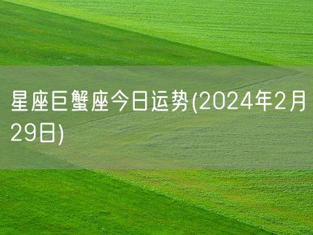 星座巨蟹座今日运势(2024年2月29日) (图1)