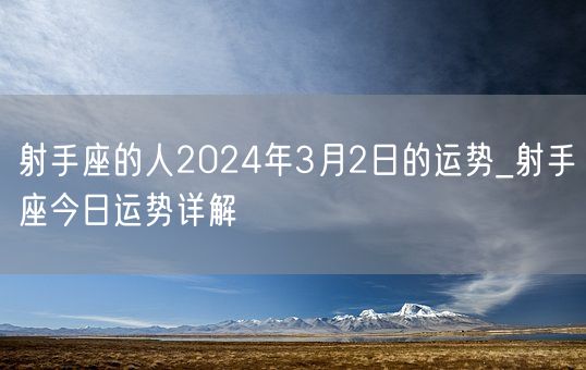 射手座的人2024年3月2日的运势_射手座今日运势详解(图1)