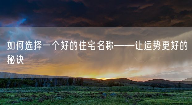 如何选择一个好的住宅名称——让运势更好的秘诀(图1)