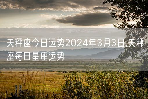 天秤座今日运势2024年3月3日,天秤座每日星座运势(图1)