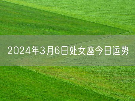 2024年3月6日处女座今日运势(图1)