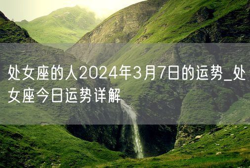 处女座的人2024年3月7日的运势_处女座今日运势详解(图1)