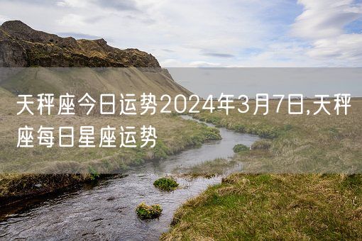 天秤座今日运势2024年3月7日,天秤座每日星座运势(图1)