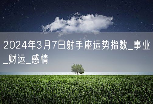 2024年3月7日射手座运势指数_事业_财运_感情(图1)