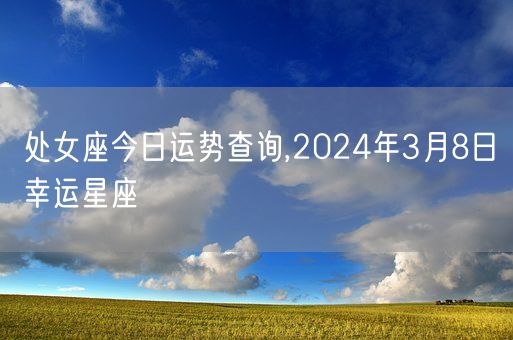 处女座今日运势查询,2024年3月8日幸运星座(图1)