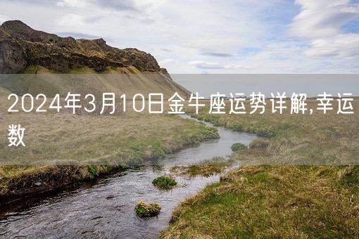 2024年3月10日金牛座运势详解,幸运数(图1) 2024年3月10日金牛座运势详解,幸运数(图1)