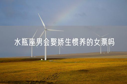 水瓶座男会娶娇生惯养的女票吗(图1)