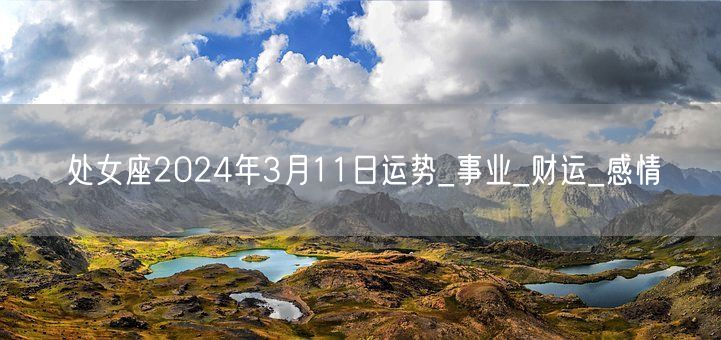 处女座2024年3月11日运势_事业_财运_感情(图1)