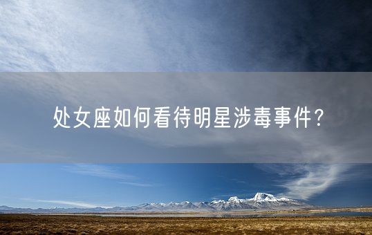 处女座如何看待明星涉毒事件？(图1)