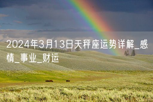 2024年3月13日天秤座运势详解_感情_事业_财运(图1)