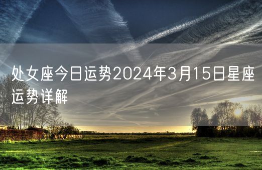 处女座今日运势2024年3月15日星座运势详解(图1)