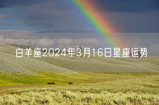 白羊座2024年3月16日星座运势(图1) 白羊座2024年3月16日星座运势(图1)