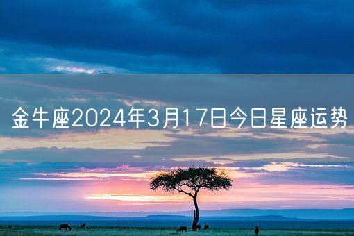 金牛座2024年3月17日今日星座运势(图1) 金牛座2024年3月17日今日星座运势(图1)