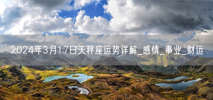 2024年3月17日天秤座运势详解_感情_事业_财运(图1)