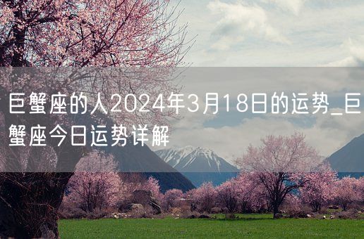 巨蟹座的人2024年3月18日的运势_巨蟹座今日运势详解(图1)