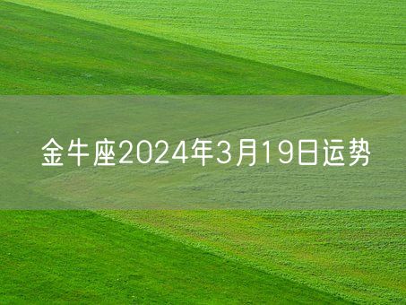 金牛座2024年3月19日运势(图1)