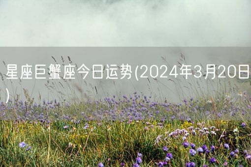 星座巨蟹座今日运势(2024年3月20日) (图1)