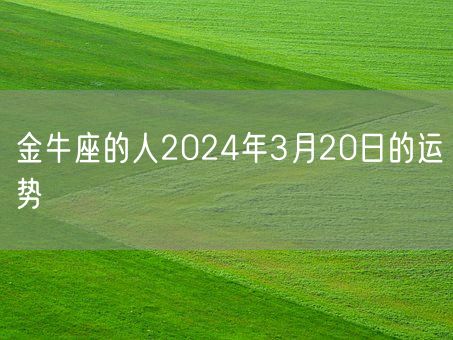 金牛座的人2024年3月20日的运势(图1)