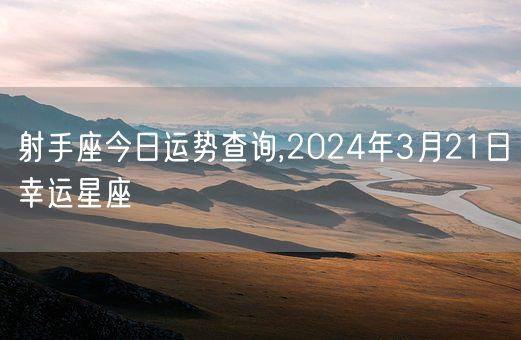 射手座今日运势查询,2024年3月21日幸运星座(图1)