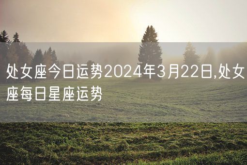 处女座今日运势2024年3月22日,处女座每日星座运势(图1)