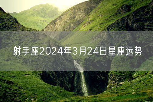 射手座2024年3月24日星座运势(图1)
