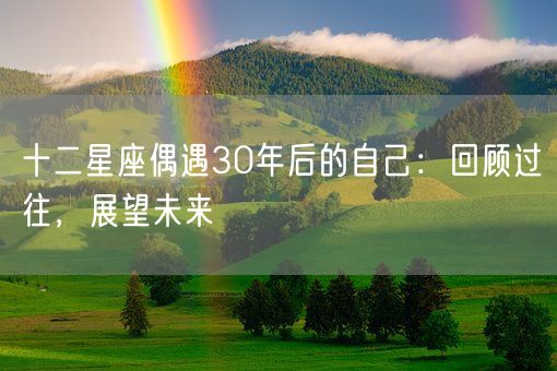 十二星座偶遇30年后的自己：回顾过往，展望未来(图1)