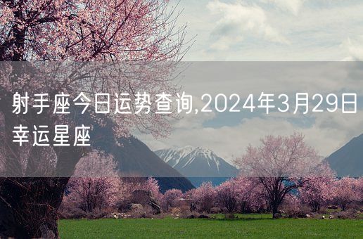射手座今日运势查询,2024年3月29日幸运星座(图1)