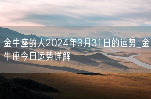 金牛座的人2024年3月31日的运势_金牛座今日运势详解(图1)