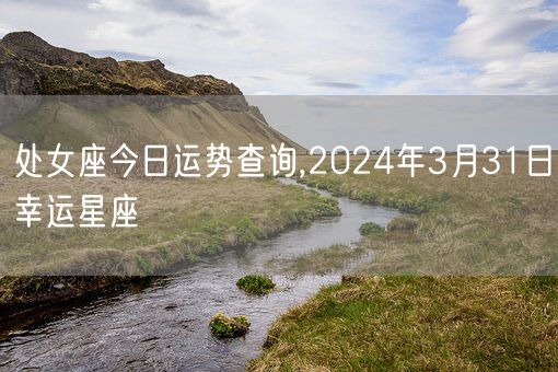 处女座今日运势查询,2024年3月31日幸运星座(图1)