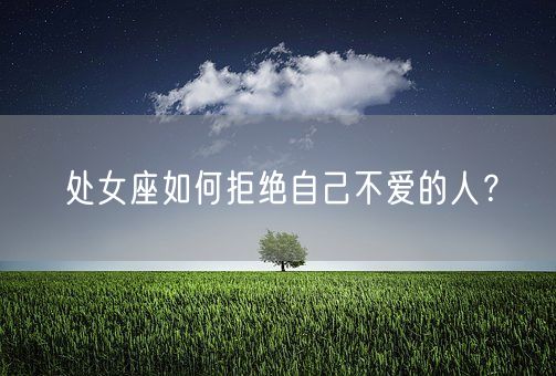 处女座如何拒绝自己不爱的人？(图1)