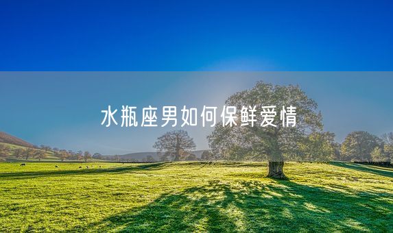 水瓶座男如何保鲜爱情(图1)