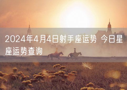 2024年4月4日射手座运势 今日星座运势查询(图1)