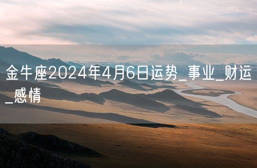 金牛座2024年4月6日运势_事业_财运_感情(图1)