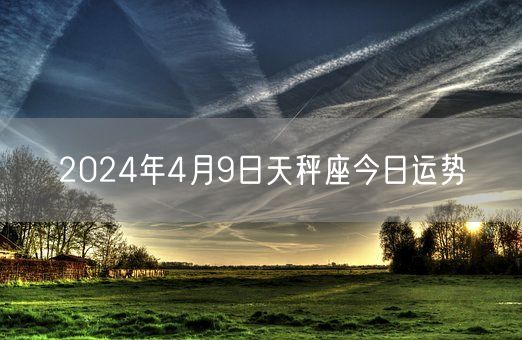 2024年4月9日天秤座今日运势(图1)
