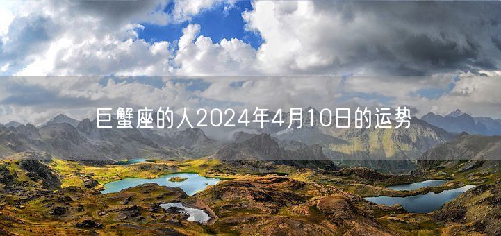 巨蟹座的人2024年4月10日的运势(图1)