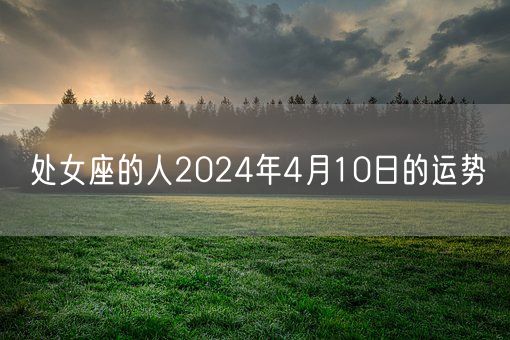 处女座的人2024年4月10日的运势(图1)