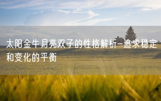 太阳金牛月亮双子的性格解析-追求稳定和变化的平衡(图1)