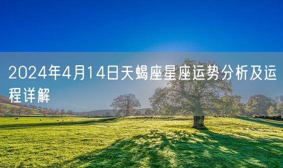 2024年4月14日天蝎座星座运势分析及运程详解(图1)