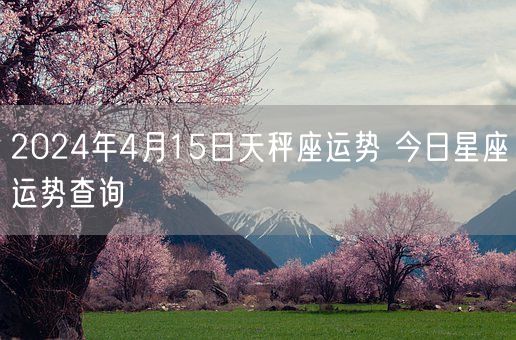 2024年4月15日天秤座运势 今日星座运势查询(图1)