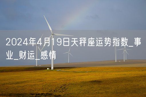 2024年4月19日天秤座运势指数_事业_财运_感情(图1)