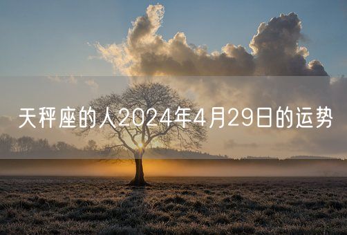 天秤座的人2024年4月29日的运势(图1)