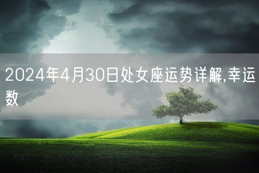 2024年4月30日处女座运势详解,幸运数(图1)