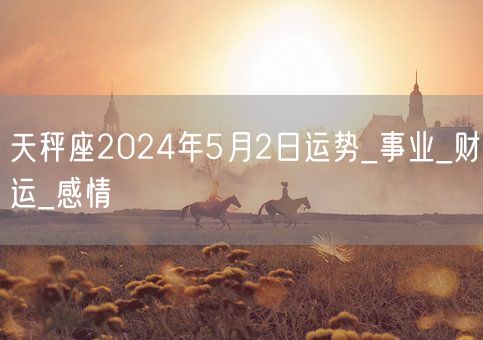 天秤座2024年5月2日运势_事业_财运_感情(图1)