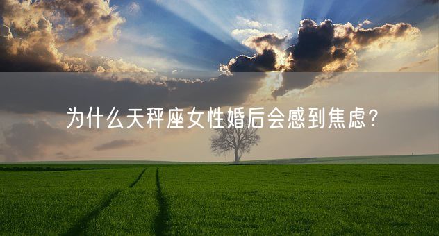 为什么天秤座女性婚后会感到焦虑？(图1)