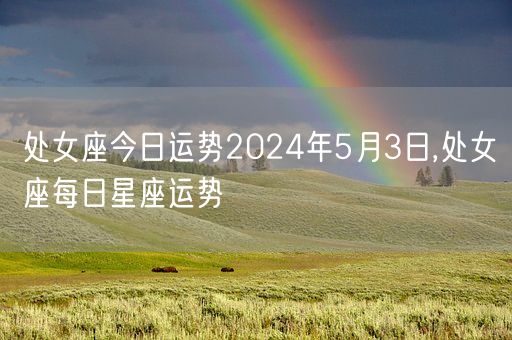 处女座今日运势2024年5月3日,处女座每日星座运势(图1)