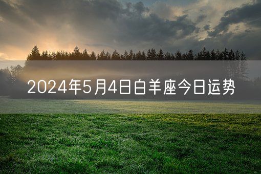 2024年5月4日白羊座今日运势(图1) 2024年5月4日白羊座今日运势(图1)