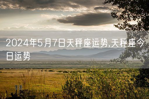 2024年5月7日天秤座运势,天秤座今日运势(图1)
