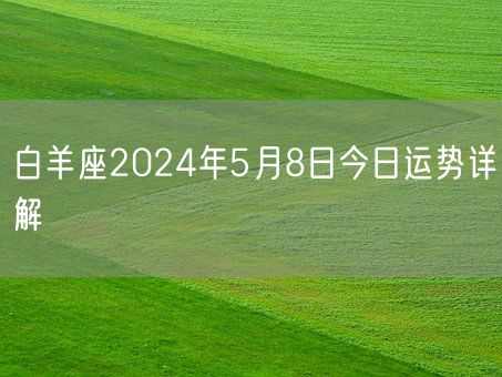 白羊座2024年5月8日今日运势详解(图1) 白羊座2024年5月8日今日运势详解(图1)