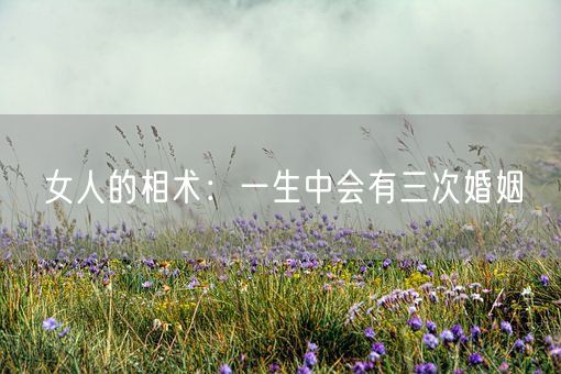 女人的相术：一生中会有三次婚姻(图1)